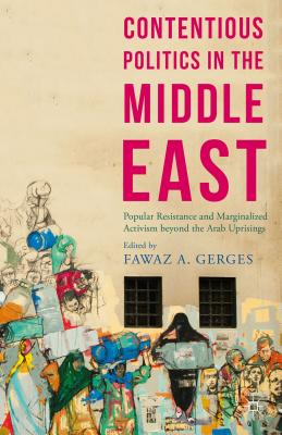 Contentious Politics in the Middle East: Popular Resistance and Marginalized Activism beyond the Arab Uprisings