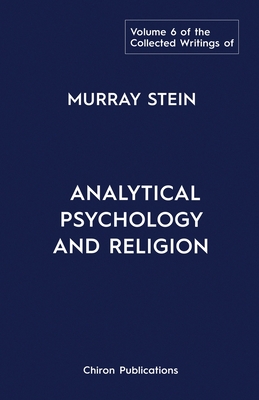The Collected Writings of Murray Stein : Volume 6: Analytical Psychology And Religion