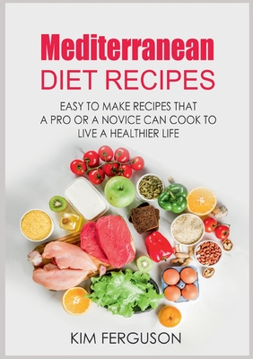 Mediterranean Diet Recipes:Easy to Make Recipes That a Pro or a Novice Can Cook To Live a Healthier Life
