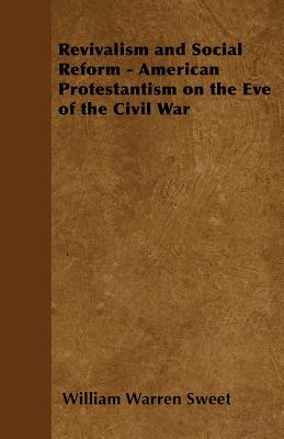 Revivalism and Social Reform - American Protestantism on the Eve of the Civil War