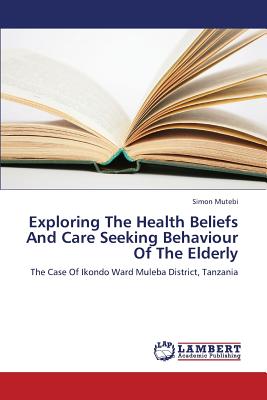 غلاف كتاب Exploring The Health Beliefs And Care Seeking Behaviour Of The Elderly