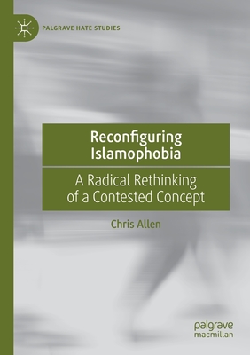 Reconfiguring Islamophobia : A Radical Rethinking of a Contested Concept