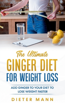The Ultimate Ginger Diet For Weight Loss:Add Ginger to your Diet to Lose Weight Faster