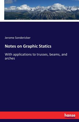 Notes on Graphic Statics:With applications to trusses, beams, and arches