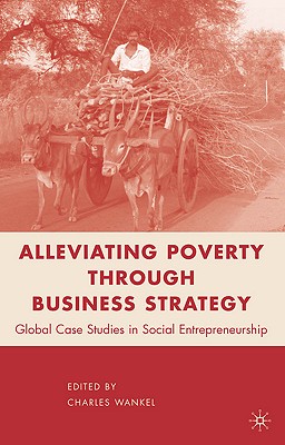 Alleviating Poverty Through Business Strategy: Global Case Studies in Social Entrepreneurship