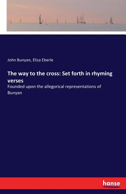 The way to the cross: Set forth in rhyming verses:Founded upon the allegorical representations of Bunyan