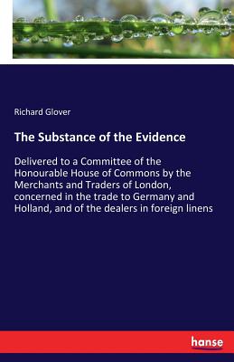 غلاف كتاب The Substance of the Evidence:Delivered to a Committee of the Honourable House of Commons by the Merchants and Traders of London, concerned in the tra