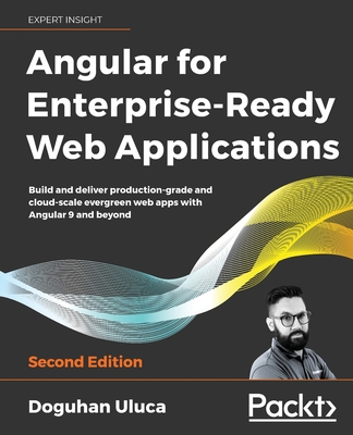 Angular for Enterprise-Ready Web Applications - Second Edition: Build and deliver production-grade and cloud-scale evergreen web apps with Angular 9 a