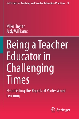 غلاف كتاب Being a Teacher Educator in Challenging Times : Negotiating the Rapids of Professional Learning