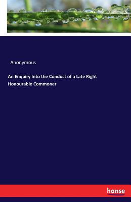 An Enquiry Into the Conduct of a Late Right Honourable Commoner