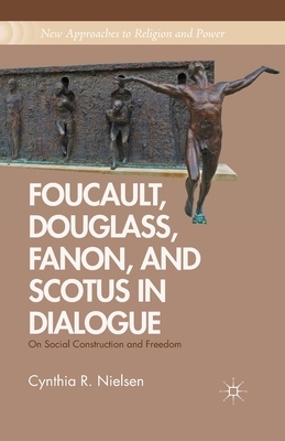 غلاف كتاب Foucault, Douglass, Fanon, and Scotus in Dialogue : On Social Construction and Freedom