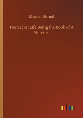 غلاف كتاب The Secret Life Being the Book of A Heretic