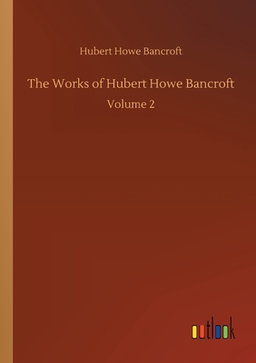 The Works of Hubert Howe Bancroft:Volume 2