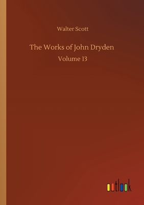 The Works of John Dryden :Volume 13