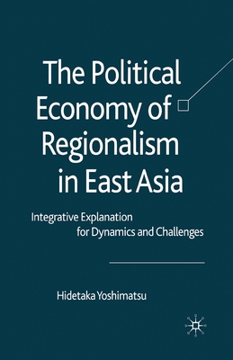 The Political Economy of Regionalism in East Asia : Integrative Explanation for Dynamics and Challenges
