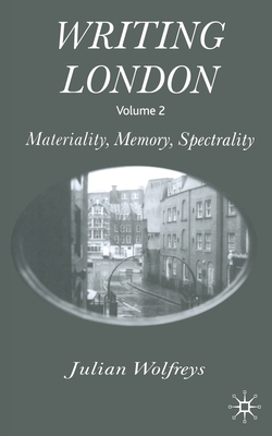 Writing London : Volume 2: Materiality, Memory, Spectrality