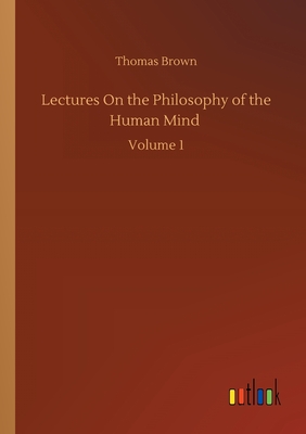 Lectures On the Philosophy of the Human Mind :Volume 1