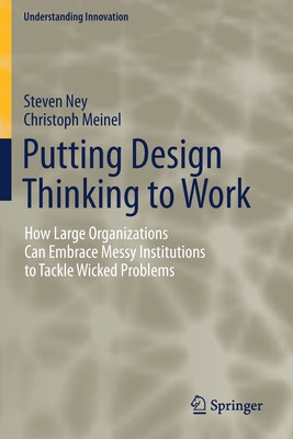 Putting Design Thinking to Work : How Large Organizations Can Embrace Messy Institutions to Tackle Wicked Problems