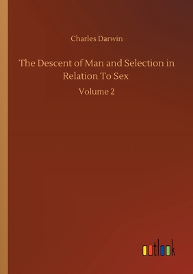 The Descent of Man and Selection in Relation To Sex :Volume 2