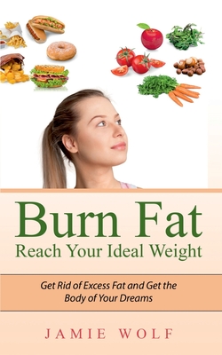 Burn Fat - Reach Your Ideal Weight:Get Rid of Excess Fat and Get the Body of Your Dreams