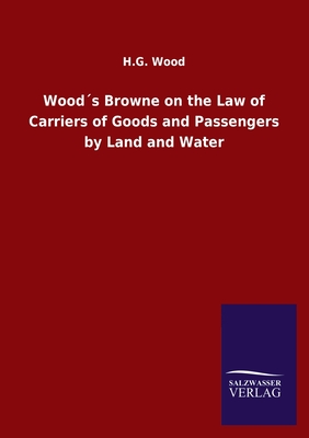 Wood´s Browne on the Law of Carriers of Goods and Passengers by Land and Water