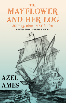 The Mayflower and Her Log - July 15, 1620 - May 6, 1621 - Chiefly from Original Sources: With the Essay 