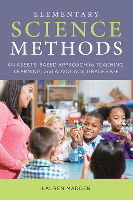 Elementary Science Methods: An Assets-Based Approach to Teaching, Learning, and Advocacy, Grades K-6