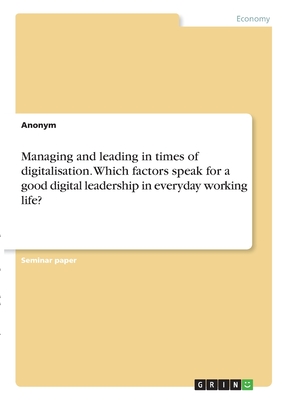 Managing and leading in times of digitalisation. Which factors speak for a good digital leadership in everyday working life?