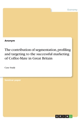The contribution of segmentation, profiling and targeting to the successful marketing of Coffee-Mate in Great Britain:Case Study