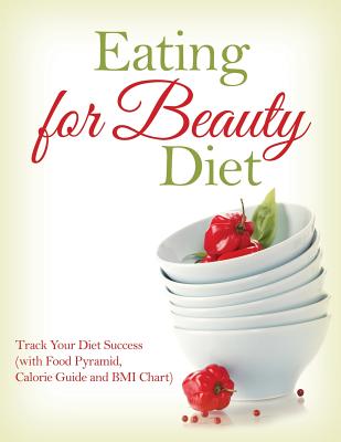 Eating for Beauty Diet: Track Your Diet Success (with Food Pyramid , Calorie Guide and BMI Chart)