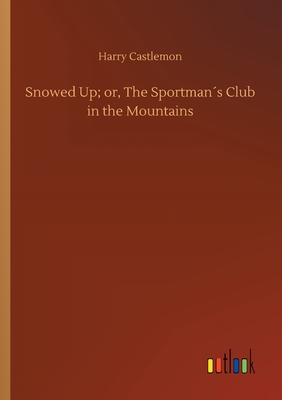 Snowed Up; or, The Sportman´s Club in the Mountains