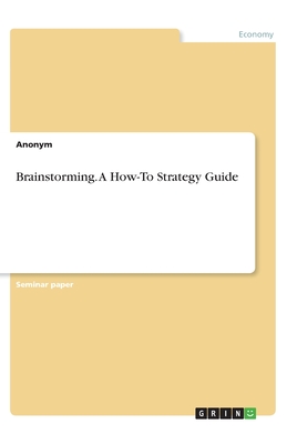 Brainstorming. A How-To Strategy Guide