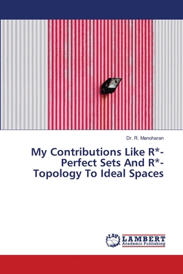 My Contributions Like R*-Perfect Sets And R*-Topology To Ideal Spaces