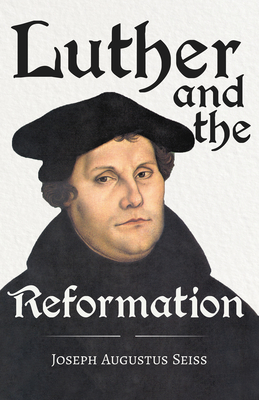 Luther and the Reformation - The Life-Springs of our Liberties: With The Essay Seiss, 1823 - 1904, The Wonderful Testimonies Compiled By Grenville Kle