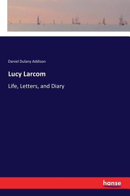 Lucy Larcom:Life, Letters, and Diary