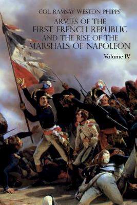 ARMIES OF THE FIRST FRENCH REPUBLIC AND THE RISE OF THE MARSHALS OF NAPOLEON I: VOLUME IV: The Army of Italy 1796 to 1797; Paris and the Army of the I