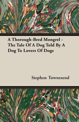 A Thorough-Bred Mongrel - The Tale Of A Dog Told By A Dog To Lovers Of Dogs