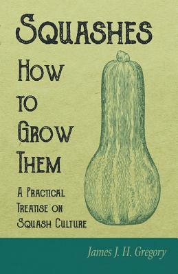 Squashes - How to Grow Them - A Practical Treatise on Squash Culture