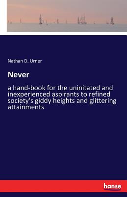 غلاف كتاب Never:a hand-book for the uninitated and inexperienced aspirants to refined society's giddy heights and glittering attainments