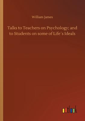 Talks to Teachers on Psychology; and to Students on some of Life´s Ideals