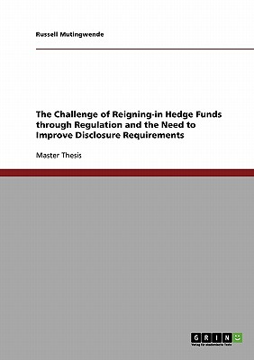 The Challenge of Reigning-in Hedge Funds through Regulation and the Need to Improve Disclosure Requirements