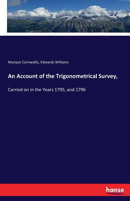 An Account of the Trigonometrical Survey, :Carried on in the Years 1795, and 1796