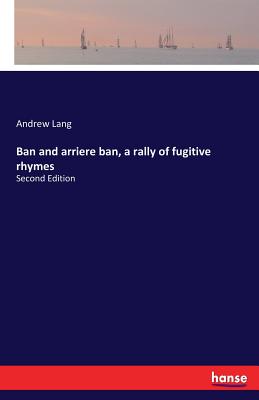 Ban and arriere ban, a rally of fugitive rhymes:Second Edition