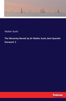 The Waverley Novels by Sir Walter Scott, Bart Quentin Durward. 2