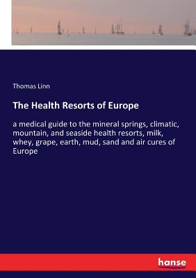 غلاف كتاب The Health Resorts of Europe:a medical guide to the mineral springs, climatic, mountain, and seaside health resorts, milk, whey, grape, earth, mud, sa