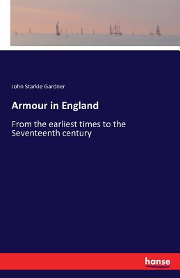 Armour in England :From the earliest times to the Seventeenth century