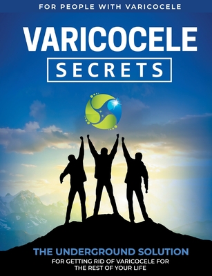 Varicocele Secrets:The Underground Solution for Getting Rid of Varicocele for The Rest of Your Life [EN]