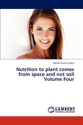 Nutrition to Plant Comes from Space and Not Soil Volume Four