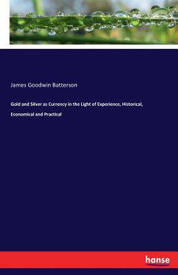 غلاف كتاب Gold and Silver as Currency in the Light of Experience, Historical, Economical and Practical