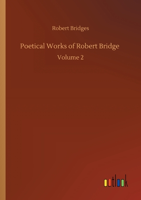 Poetical Works of Robert Bridge :Volume 2